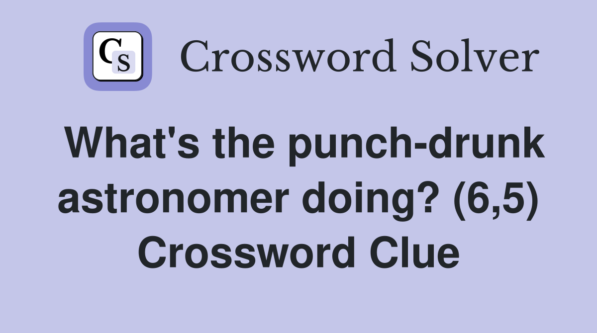 What's the punchdrunk astronomer doing? (6,5) Crossword Clue Answers